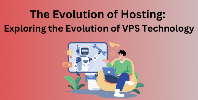 The Evolution of Hosting Exploring the Evolution of VPS Technology
